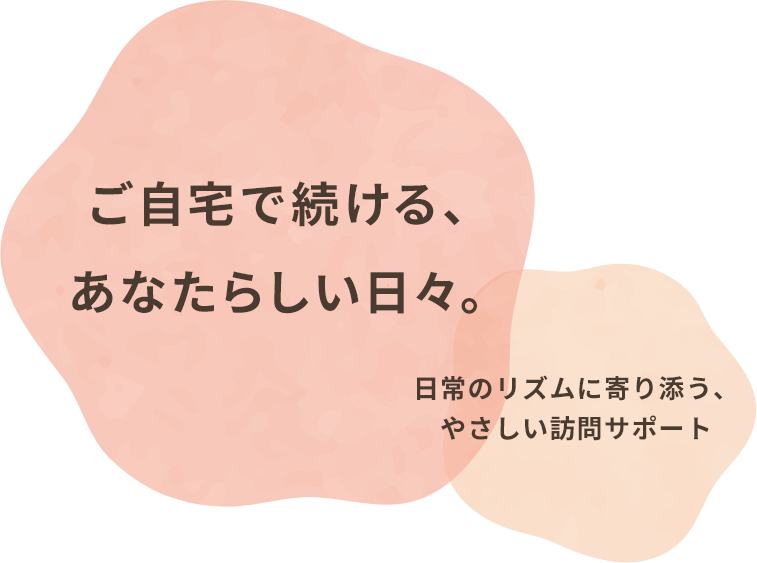 ご自宅で続ける、 あなたらしい日々。